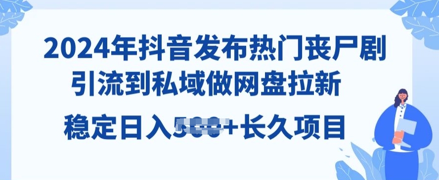 2024年抖音发受欢迎丧尸剧，引导到公域，做百度云盘引流，长期新项目-沐颜网创资源