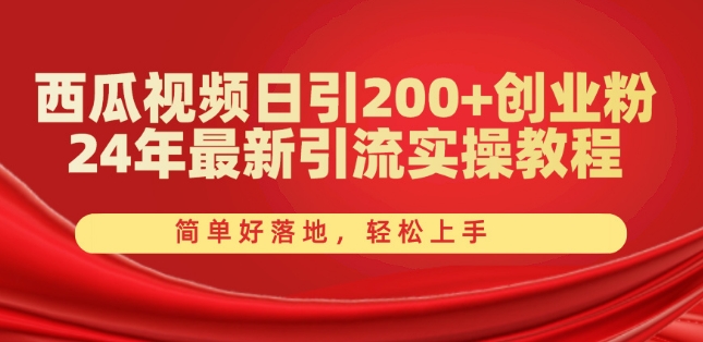 西瓜小视频日引200 自主创业粉，24年全新引流方法实际操作实例教程，简单容易落地式，快速上手【揭密】-沐颜网创资源