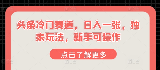 今日头条小众跑道，日入一张，独家代理游戏玩法，初学者易操作-沐颜网创资源