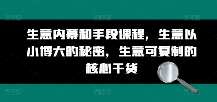 生意内幕和手段课程，生意以小博大的秘密，生意可复制的核心干货-沐颜网创资源
