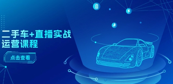 二手车 直播间实战演练营销课程：直播推荐/短视频播放/巨量千川推广/直播间全过程-沐颜网创资源