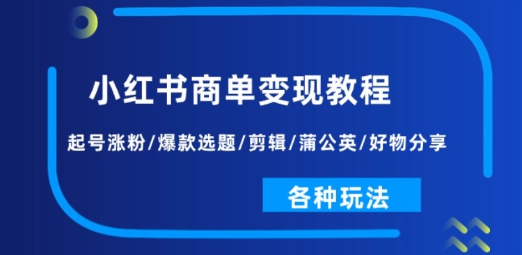 小红书的商单转现实例教程：养号增粉/爆品论文选题/视频剪辑/蒲公英花/好物分享/各种各样游戏玩法-沐颜网创资源