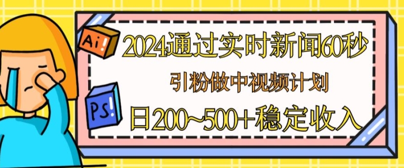 2024根据最新的新闻60秒，引粉做中视频伙伴或是微信流量主，日多张固定收入【揭密】-沐颜网创资源