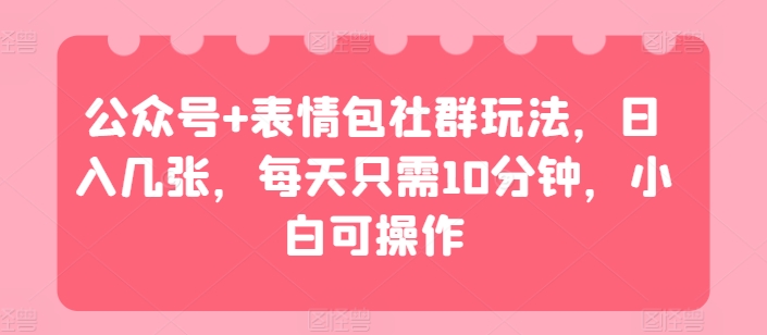 微信公众号 表情图社群营销游戏玩法，日入多张，每天只需10min，小白可实际操作-沐颜网创资源