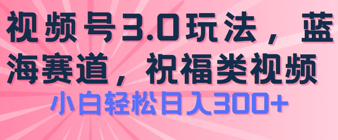 2024微信视频号蓝海项目，祝愿类游戏玩法3.0，实际操作简单易上手，日入300 【揭密】-沐颜网创资源