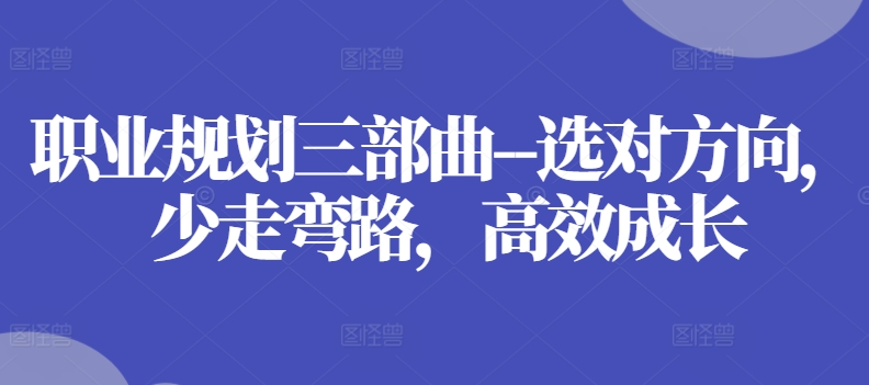 职业发展规划三部曲–选好方位，事半功倍，高效率发展-沐颜网创资源