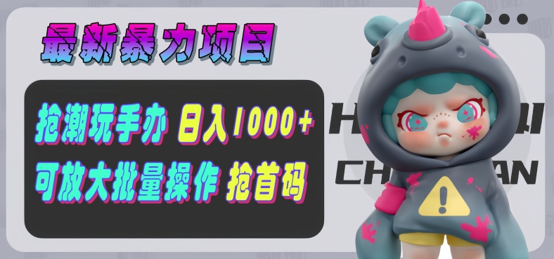 【全新暴力行为新项目】抢潮玩手办，运单号日入1k ，可引流矩阵变大实际操作!-沐颜网创资源