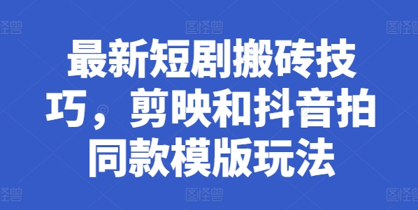 全新短剧剧本搬砖技巧，剪辑软件和抖音拍同款模板游戏玩法-沐颜网创资源