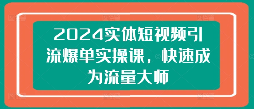 2024实体线短视频营销打造爆款实操课，快速成为总流量高手-沐颜网创资源