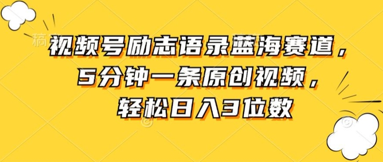 视频号励志语录蓝海赛道，5分钟一条原创视频，轻松日入3位数-沐颜网创资源