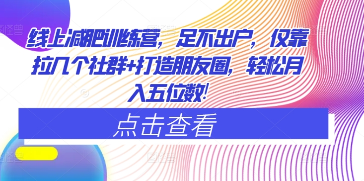 网上减肥夏令营，足不出门，只靠拉好多个社群营销 打造朋友圈，轻轻松松月入五位数-沐颜网创资源