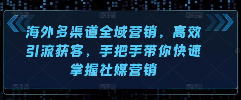 国外多种渠道全域营销，高效率引流方法拓客，从零陪你快速上手社媒营销-沐颜网创资源