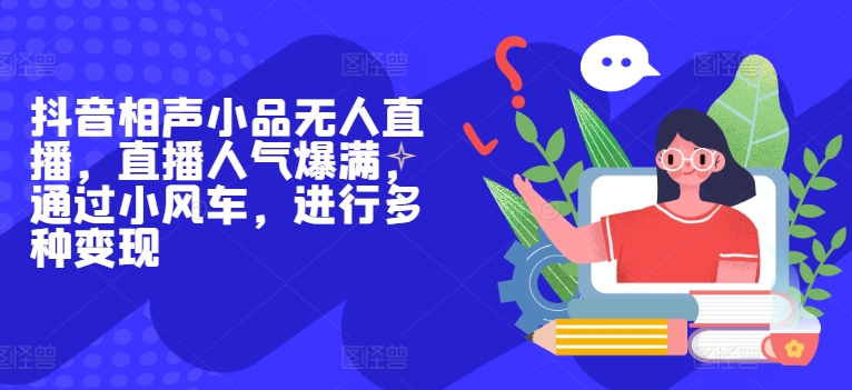 抖音视频相声无人直播，人气值爆棚，根据风车，开展多种多样转现-沐颜网创资源