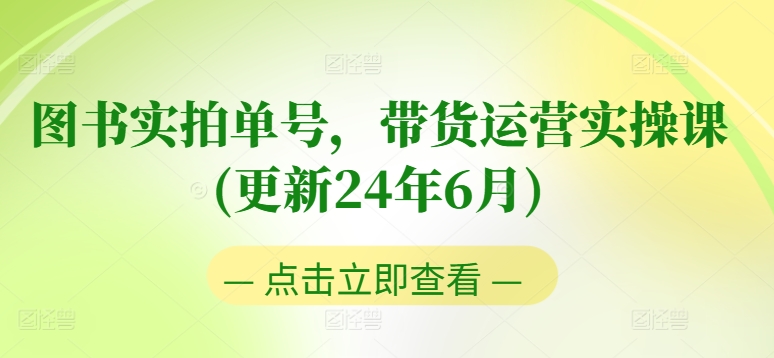 图书实拍单号，带货运营实操课(更新24年6月)，0粉起号，老号转型，零基础入门+进阶-沐颜网创资源