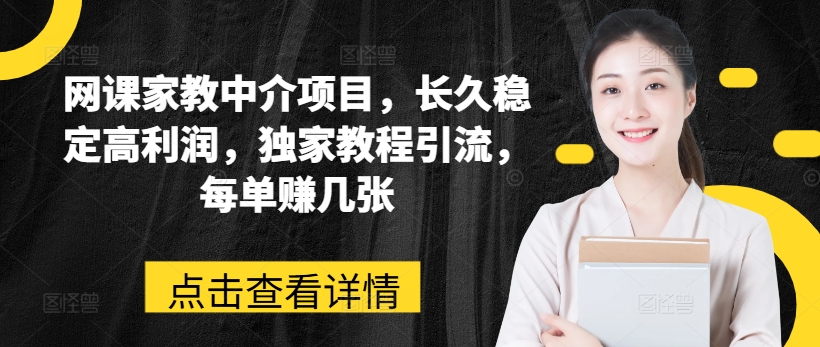 网络课程家教中介新项目，长期平稳高收益，独家代理实例教程引流方法，每一单赚多张-中创网_分享中赚网创业资讯_最新网络项目资源-沐颜网创资源