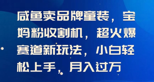 闲鱼卖品牌童装，宝妈粉收割机超火爆赛道新玩法，小白轻松上手，月入过w-中创网_分享中创网创业资讯_最新网络项目资源-沐颜网创资源