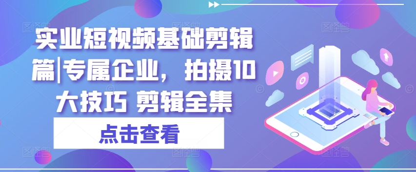 实业公司小视频基本视频剪辑篇|专享公司，拍照10大方法 视频剪辑合集-中创网_分享中创网创业资讯_最新网络项目资源-沐颜网创资源