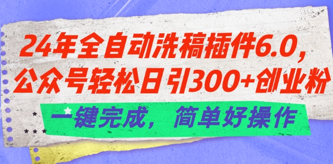 24年全自动洗稿软件6.0.微信公众号轻轻松松日引300 自主创业粉，一键进行，简单容易实际操作【揭密】-中创网_分享中创网创业资讯_最新网络项目资源-沐颜网创资源