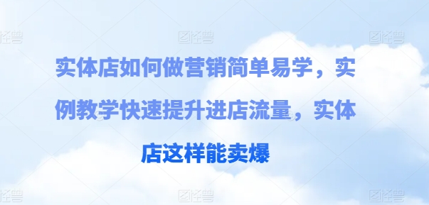 门店如何做营销简单易学的，案例课堂教学快速升级入店总流量，门店那样可以卖爆-沐颜网创资源