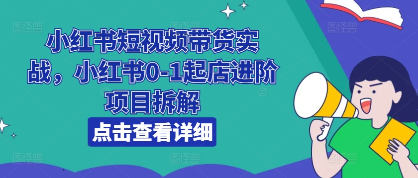 小红书的短视频卖货实战演练，小红书的0-1出单升阶新项目拆卸-沐颜网创资源