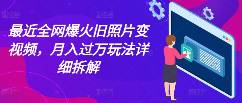 近期各大网站爆红老照片变短视频，月入了万游戏玩法详尽拆卸-沐颜网创资源
