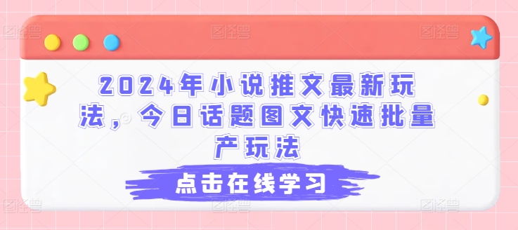 2024年小说推文全新游戏玩法，今日话题讨论图文并茂迅速大批量产游戏玩法-沐颜网创资源