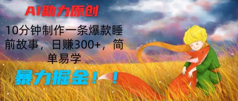 AI助推原创设计：10min制做一条爆品睡前小故事，日赚300 ，简单易学的，暴力行为掘金队【揭密】-沐颜网创资源