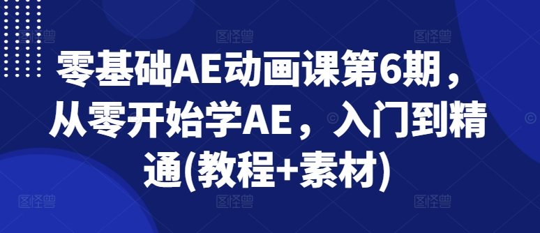 零基础AE动漫课第6期，从零开始学AE，入门到精通(实例教程 素材内容)-沐颜网创资源