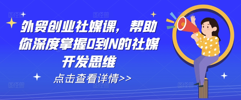 出口外贸自主创业社交媒体课，帮助自己深层把握0到N的社交媒体开发思维-沐颜网创资源