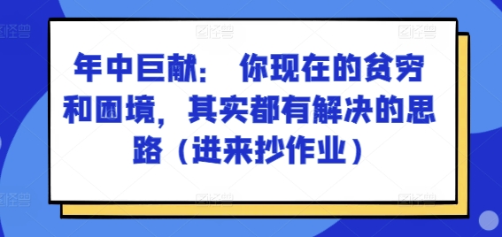 某付费文章：年里巨制： 你目前贫穷和窘境，其实都有处理思路 (进去写作业)-沐颜网创资源