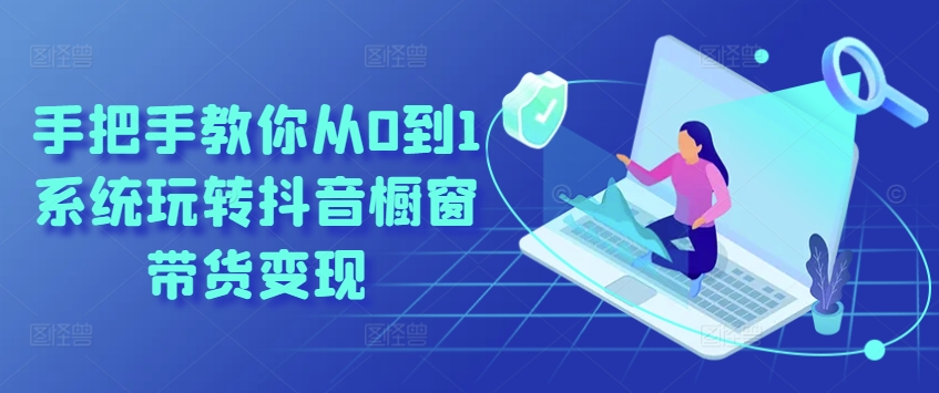 教你如何从0到1系统软件玩转抖音橱窗展示卖货转现-沐颜网创资源