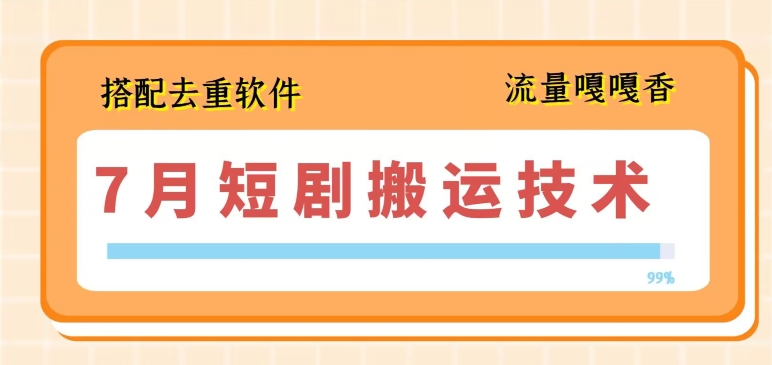 7月最新短剧搬运技术，搭配去重软件操作-沐颜网创资源