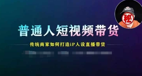 平常人短视频卖货，传统式店家如何设计IP人物关系直播卖货-沐颜网创资源