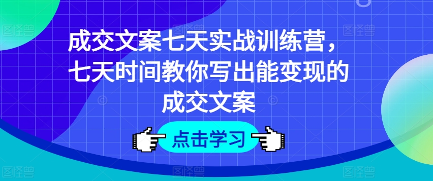 交易量创意文案七天实战演练夏令营，七天时长教大家写下能快速变现交易量创意文案-沐颜网创资源