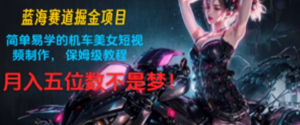 瀚海跑道掘金队新项目：简单易学机车美女小视频制作，家庭保姆级实例教程，月入五位数指日可待!-沐颜网创资源