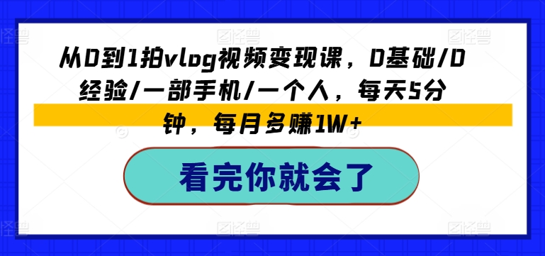 从0到1拍vlog视频变现课，0基本/0工作经验/一部手机/一个人，每日5min，每月挣到1W-沐颜网创资源