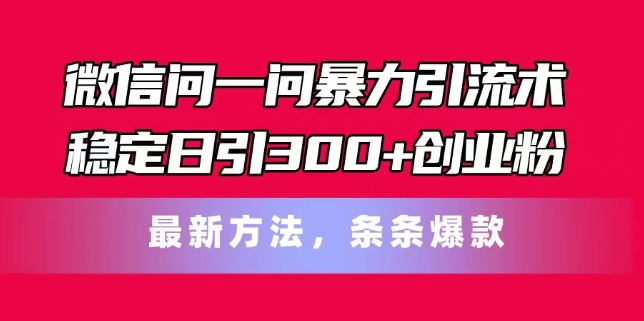 手机微信问一问暴力行为引流术，平稳日引300 自主创业粉，全新方式，一条条爆品【揭密】-沐颜网创资源