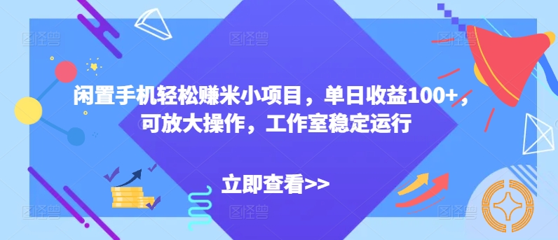 闲置手机轻松赚米小项目，单日收益100+，可放大操作，工作室稳定运行-沐颜网创资源