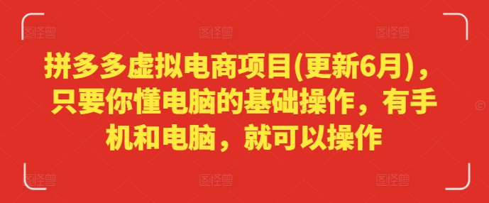 拼多多虚拟电商项目(更新6月)，只要你懂电脑的基础操作，有手机和电脑，就可以操作-沐颜网创资源