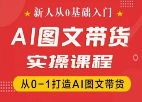 新人从0基础入门，抖音AI图文带货实操课程，从0-1打造AI图文带货-沐颜网创资源
