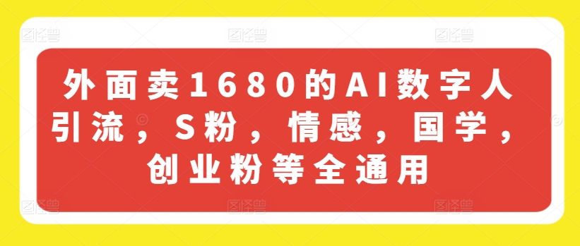 外边卖1680的AI虚拟数字人引流方法，S粉，情绪，国学经典，自主创业粉等全通用性-沐颜网创资源