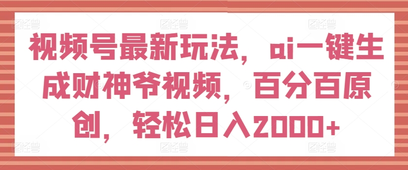 微信视频号全新游戏玩法，ai一键生成财神短视频，百分之百原创设计，轻轻松松日入2000 【揭密】-沐颜网创资源