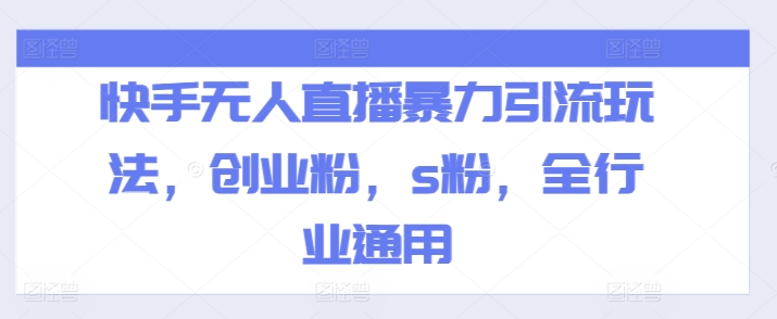 快手无人直播暴力引流玩法，创业粉，s粉，全行业通用-沐颜网创资源