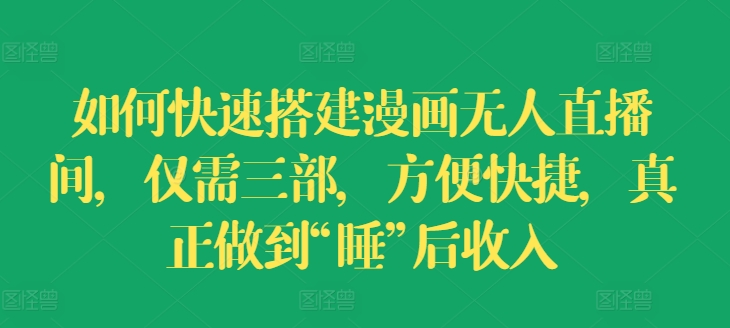 怎样快速搭建漫画作品没有人直播房间，只需三部，省时省力，充分体现“睡”后收益【揭密】-沐颜网创资源
