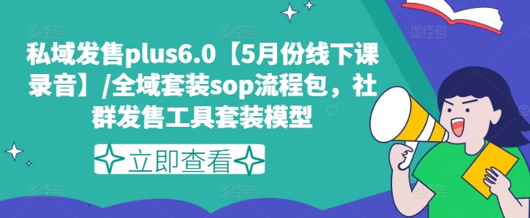 公域开售plus6.0【5月份面授课音频】/示范区套服sop步骤包，社群营销开售工具套装实体模型-沐颜网创资源