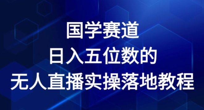 国学经典跑道-2024年日入五位数无人直播实际操作落地式实例教程【揭密】-沐颜网创资源