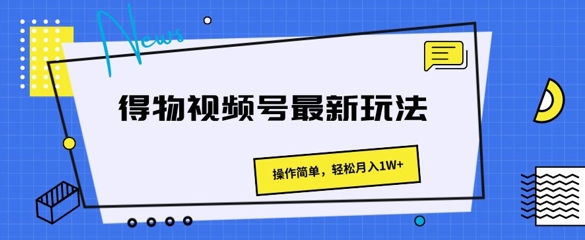 得物APP微信视频号全新游戏玩法 使用方便，轻轻松松月入1W-沐颜网创资源