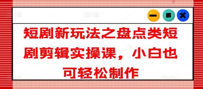 短剧剧本新模式之汇总类短剧剧本视频剪辑实操课，新手也可以简单制做-沐颜网创资源
