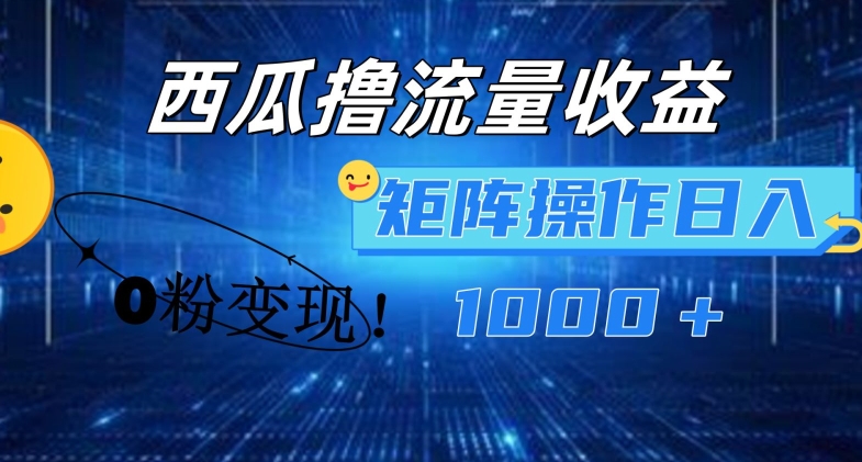 西瓜小视频撸总流量，简易入门，0粉转现引流矩阵实际操作，日入1000 【揭密】-沐颜网创资源