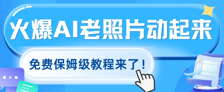 火爆全网的AI老照片动起来，免费的保姆级实例教程来啦!-沐颜网创资源